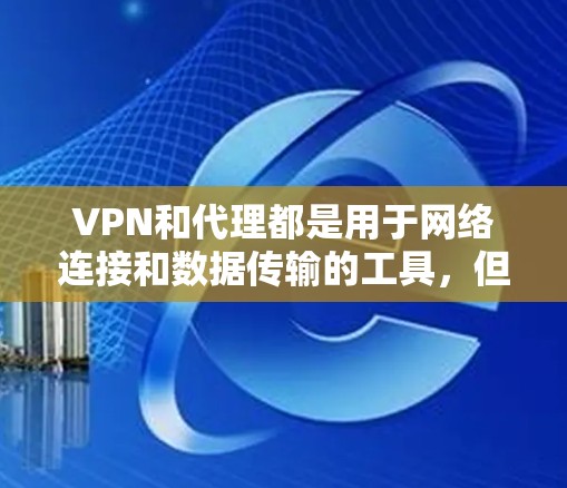 VPN和代理都是用于网络连接和数据传输的工具，但它们在功能和用途上有所不同。以下是它们的区别