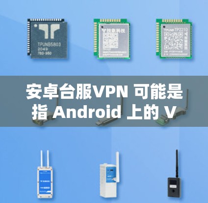 安卓台服VPN 可能是指 Android 上的 VPN(虚拟网络服务)应用或工具。以下是一些关于 Android 上 VPN 的信息 安卓台服VPN 可能是指 Android 上的 VPN(虚拟网络服务)应用或工具。以下是一些关于 Android 上 VPN 的信息