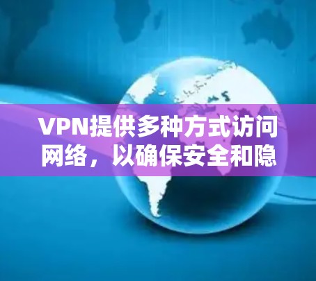 VPN提供多种方式访问网络,以确保安全和隐私。以下是一些主要的VPN网站推荐 VPN提供多种方式访问网络,以确保安全和隐私。以下是一些主要的VPN网站推荐