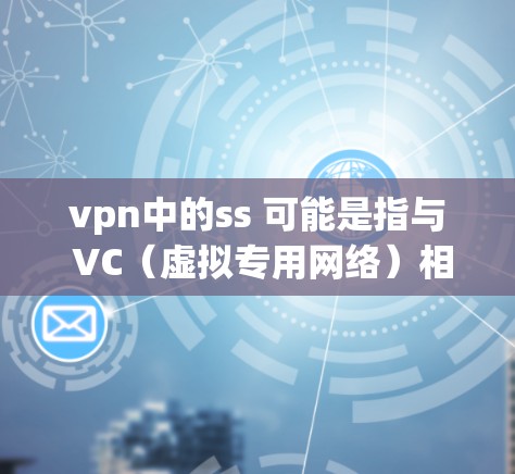 vpn中的ss 可能是指与 VC(虚拟专用网络)相关的服务器配置或服务器功能(Server-Side Function)以下是一些与 VC 的相关设置和功能 vpn中的ss 可能是指与 VC(虚拟专用网络)相关的服务器配置或服务器功能(Server-Side Function)以下是一些与 VC 的相关设置和功能