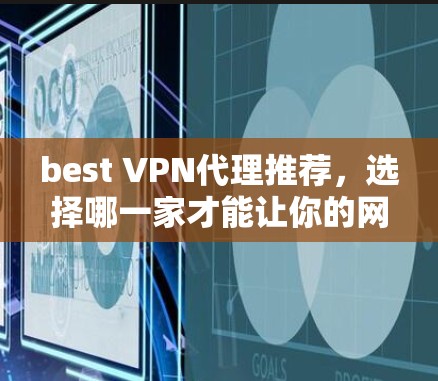 best VPN代理推荐,选择哪一家才能让你的网络更流畅? best VPN代理推荐,选择哪一家才能让你的网络更流畅?