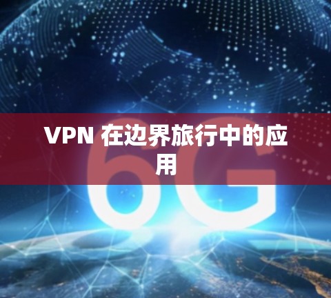 VPN 在边界旅行中的应用 VPN 在边界旅行中的应用