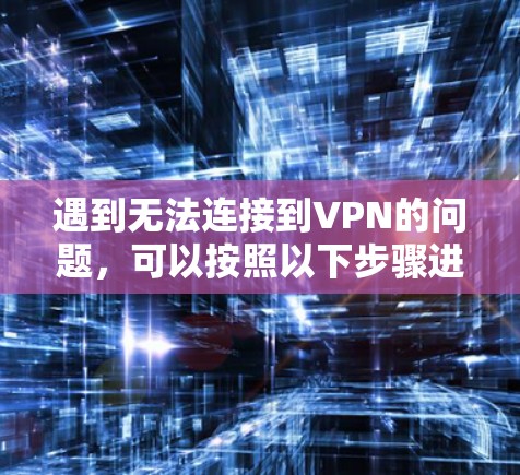 遇到无法连接到VPN的问题，可以按照以下步骤进行检查和解决方案
