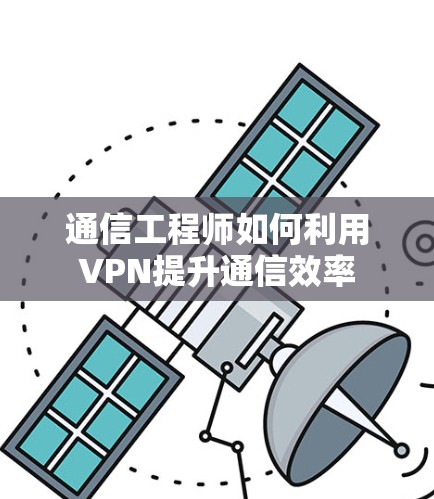 通信工程师如何利用VPN提升通信效率