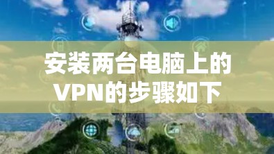安装两台电脑上的VPN的步骤如下