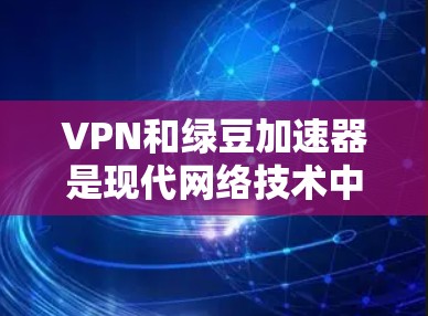 VPN和绿豆加速器是现代网络技术中的两种重要工具,各自在不同场景中发挥着重要作用。以下是关于它们的详细分析 VPN和绿豆加速器是现代网络技术中的两种重要工具,各自在不同场景中发挥着重要作用。以下是关于它们的详细分析