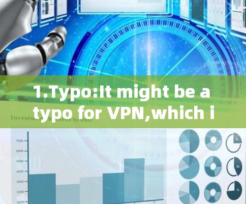 1.Typo:It might be a typo for VPN,which is a common abbreviation for Virtual Private Networks. 1.Typo:It might be a typo for VPN,which is a common abbreviation for Virtual Private Networks.