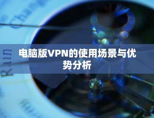 电脑版VPN的使用场景与优势分析
