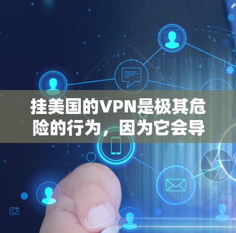 挂美国的VPN是极其危险的行为，因为它会导致您无法安全访问个人数据、程序或设备，甚至可能导致网络攻击和数据泄露。以下是一些关键建议，帮助您更好地保护自己和网络