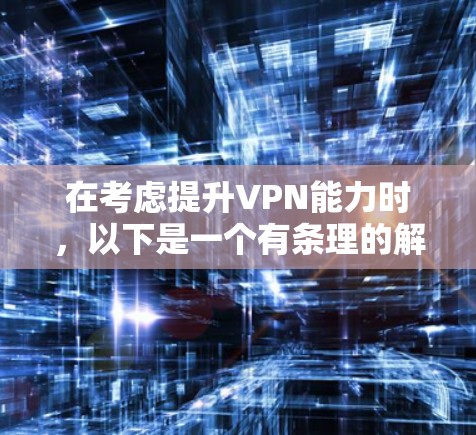 在考虑提升VPN能力时,以下是一个有条理的解决方案 在考虑提升VPN能力时,以下是一个有条理的解决方案