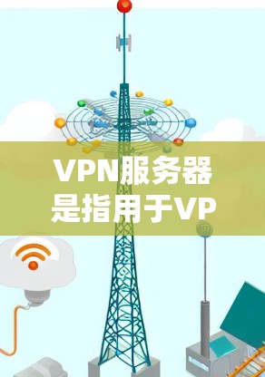 VPN服务器是指用于VPN协议的服务器,他们提供安全、加密的通信环境。以下是一些常用的VPN服务器 VPN服务器是指用于VPN协议的服务器,他们提供安全、加密的通信环境。以下是一些常用的VPN服务器