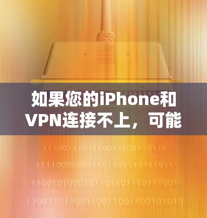 如果您的iPhone和VPN连接不上，可能是由于多种原因导致的。以下是一些可能的原因和解决方法