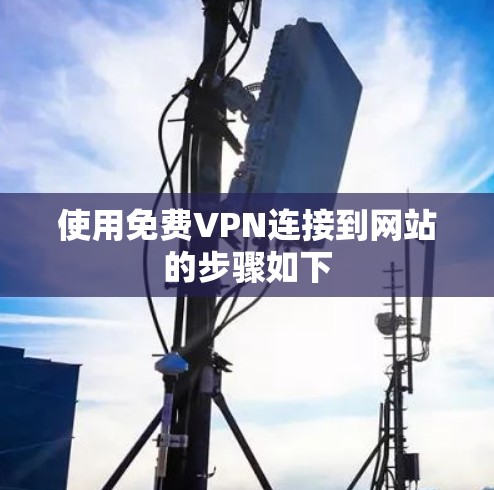 使用免费VPN连接到网站的步骤如下