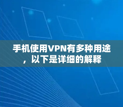 手机使用VPN有多种用途，以下是详细的解释