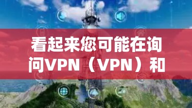 看起来您可能在询问VPN(VPN)和百度网盘(B站网盘或百度云网盘)的相关信息。以下是对这两个概念的简单介绍 看起来您可能在询问VPN(VPN)和百度网盘(B站网盘或百度云网盘)的相关信息。以下是对这两个概念的简单介绍