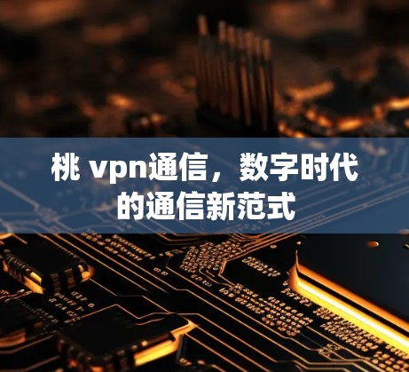 桃 vpn通信，数字时代的通信新范式