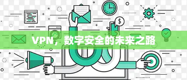 VPN,数字安全的未来之路 VPN,数字安全的未来之路