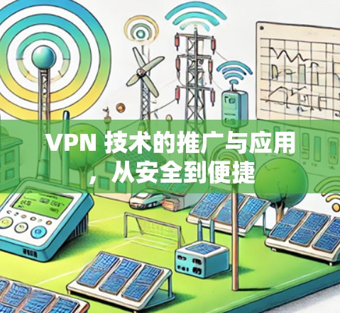 VPN 技术的推广与应用,从安全到便捷 VPN 技术的推广与应用,从安全到便捷