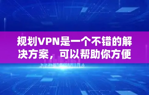 规划VPN是一个不错的解决方案，可以帮助你方便地访问外部网络资源。以下是一些关于规划VPN的建议和考虑因素