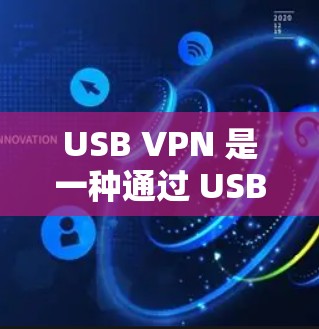 USB VPN 是一种通过 USB 接口来实现 VPN 通信的网络虚拟机，允许用户在不使用网络的情况下直接连接到外部网络，从而实现安全和便捷的数据传输。以下是关于 USB VPN 的一些关键点