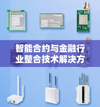 智能合约与金融行业整合技术解决方案,选择金牌代理的优势与保障 智能合约与金融行业整合技术解决方案,选择金牌代理的优势与保障
