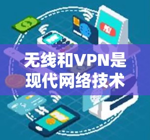 无线和VPN是现代网络技术中的两个关键概念,它们各自在不同的场景中发挥着重要作用。以下是关于这两个技术的详细介绍 无线和VPN是现代网络技术中的两个关键概念,它们各自在不同的场景中发挥着重要作用。以下是关于这两个技术的详细介绍
