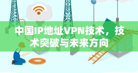 中国IP地址VPN技术,技术突破与未来方向 中国IP地址VPN技术,技术突破与未来方向