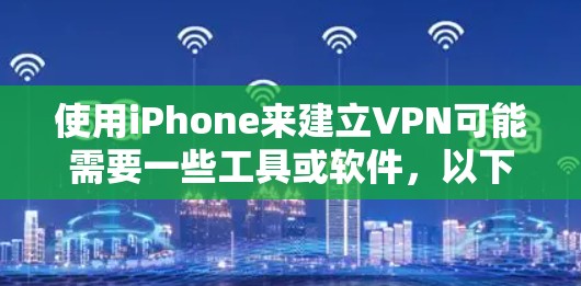 使用iPhone来建立VPN可能需要一些工具或软件，以下是几种常见的方法和工具