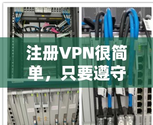 注册VPN很简单，只要遵守平台的使用规则，确保数据安全即可。以下是一步步的教程