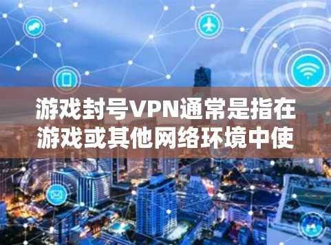 游戏封号VPN通常是指在游戏或其他网络环境中使用VPN服务来访问VPN网站或服务器,以解决登录问题或访问内容时遇到的封号问题。以下是关于游戏封号VPN的一些关键信息 游戏封号VPN通常是指在游戏或其他网络环境中使用VPN服务来访问VPN网站或服务器,以解决登录问题或访问内容时遇到的封号问题。以下是关于游戏封号VPN的一些关键信息
