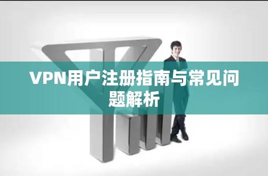 VPN用户注册指南与常见问题解析 VPN用户注册指南与常见问题解析