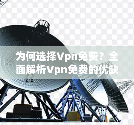 为何选择Vpn免费？全面解析Vpn免费的优缺点及使用场景