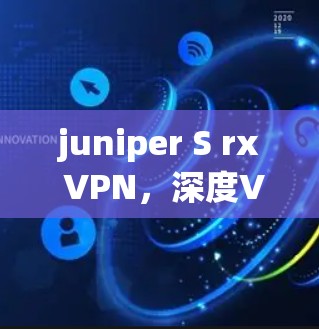 juniper S rx VPN，深度VPN解决方案，为您的网络提供全方位保护
