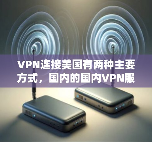 VPN连接美国有两种主要方式，国内的国内VPN服务，以及绕过美国的国际VPN服务。以下是两种情况的详细说明