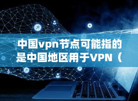 中国vpn节点可能指的是中国地区用于VPN（Virtual Private Network 的设备或服务器。中国的VPN技术发展较为全面，近年来在多个方面都有进展，包括设备、软件和服务提供商