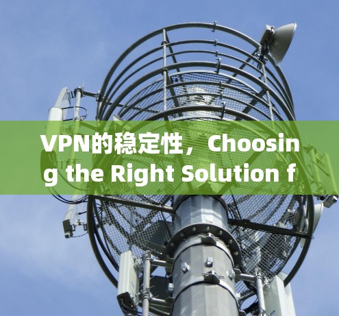 VPN的稳定性，Choosing the Right Solution for Your Needs