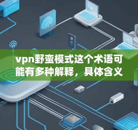 vpn野蛮模式这个术语可能有多种解释,具体含义取决于上下文。以下是一些可能的解释 vpn野蛮模式这个术语可能有多种解释,具体含义取决于上下文。以下是一些可能的解释