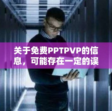 关于免费PPTPVP的信息，可能存在一定的误解或拼写问题。以下是一些可能相关的信息和解决方案