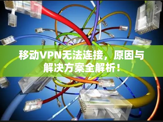 移动VPN无法连接,原因与解决方案全解析! 移动VPN无法连接,原因与解决方案全解析!