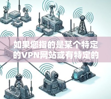 如果您指的是某个特定的VPN网站或有特定的福利活动,建议您访问该网站了解详细信息。如果您有其他问题,请提供更多信息,以便我们更好地帮助您 如果您指的是某个特定的VPN网站或有特定的福利活动,建议您访问该网站了解详细信息。如果您有其他问题,请提供更多信息,以便我们更好地帮助您