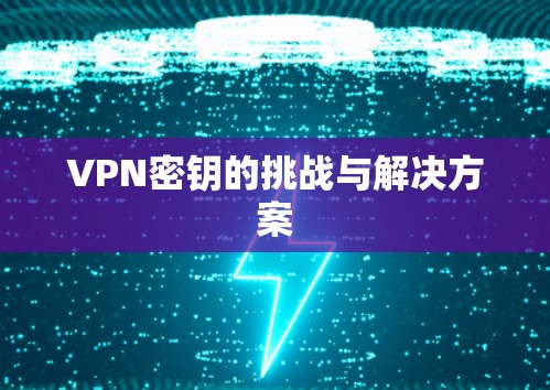 VPN密钥的挑战与解决方案 VPN密钥的挑战与解决方案