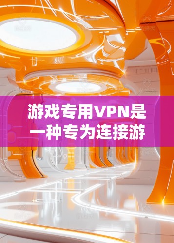 游戏专用VPN是一种专为连接游戏设备设计的VPN,旨在提供安全、快速和高效的游戏连接体验。以下是对游戏专用VPN的总结和建议 游戏专用VPN是一种专为连接游戏设备设计的VPN,旨在提供安全、快速和高效的游戏连接体验。以下是对游戏专用VPN的总结和建议