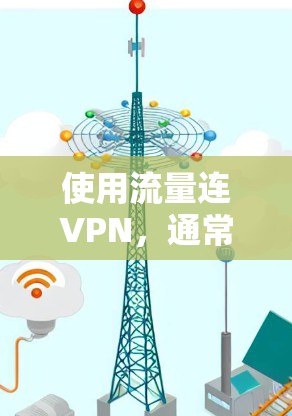 使用流量连VPN,通常是指通过某种方式连接到多个VPN服务器,或者使用特定的设备或软件来连接到VPN服务。以下是一些可能的解释和建议 使用流量连VPN,通常是指通过某种方式连接到多个VPN服务器,或者使用特定的设备或软件来连接到VPN服务。以下是一些可能的解释和建议