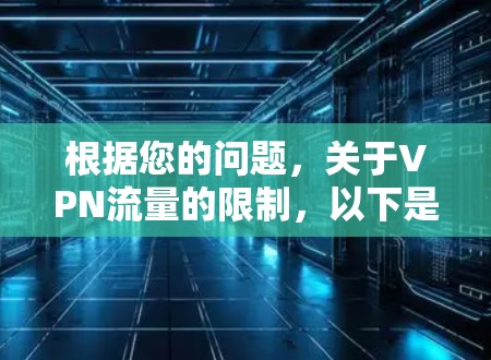 根据您的问题,关于VPN流量的限制,以下是详细的解释和解决方案 根据您的问题,关于VPN流量的限制,以下是详细的解释和解决方案