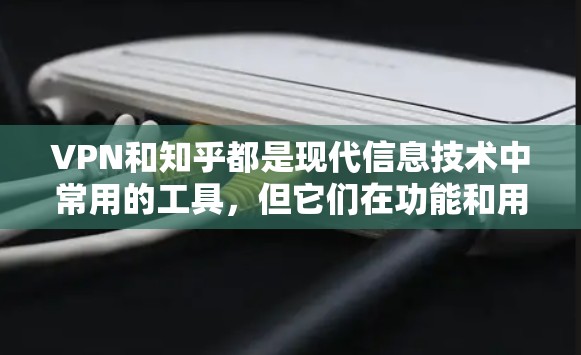 VPN和知乎都是现代信息技术中常用的工具，但它们在功能和用途上有所不同。以下是它们的比较
