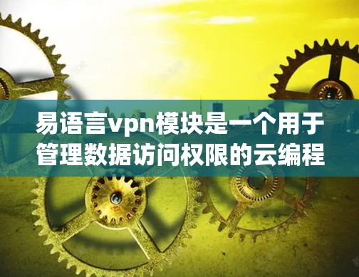 易语言vpn模块是一个用于管理数据访问权限的云编程工具,旨在确保数据在特定用户或设备上读取,从而增强数据安全。以下是关于该模块的详细说明 易语言vpn模块是一个用于管理数据访问权限的云编程工具,旨在确保数据在特定用户或设备上读取,从而增强数据安全。以下是关于该模块的详细说明