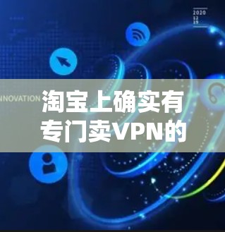 淘宝上确实有专门卖VPN的平台,以下是一些推荐 淘宝上确实有专门卖VPN的平台,以下是一些推荐