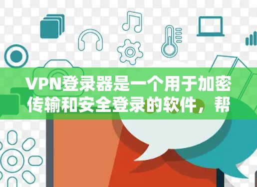 VPN登录器是一个用于加密传输和安全登录的软件,帮助用户访问外部互联网服务。以下是理解和使用VPN登录器的步骤和信息 VPN登录器是一个用于加密传输和安全登录的软件,帮助用户访问外部互联网服务。以下是理解和使用VPN登录器的步骤和信息