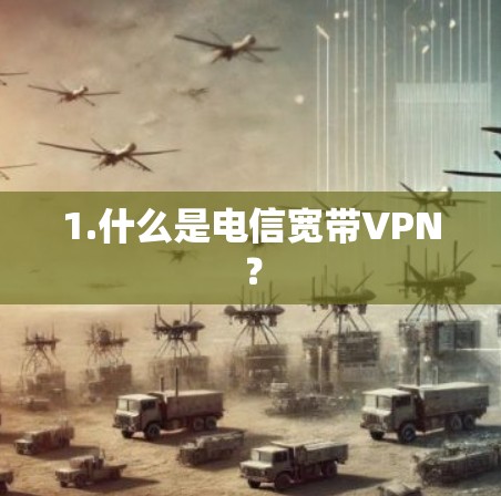 1.什么是电信宽带VPN? 1.什么是电信宽带VPN?