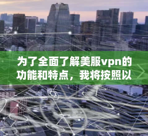 为了全面了解美服vpn的功能和特点，我将按照以下步骤进行整理